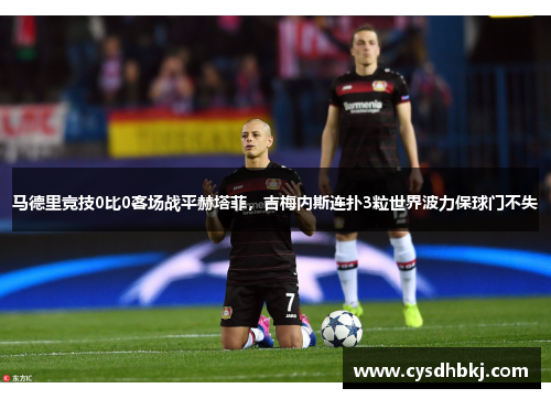 马德里竞技0比0客场战平赫塔菲，吉梅内斯连扑3粒世界波力保球门不失