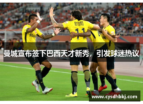 曼城宣布签下巴西天才新秀，引发球迷热议