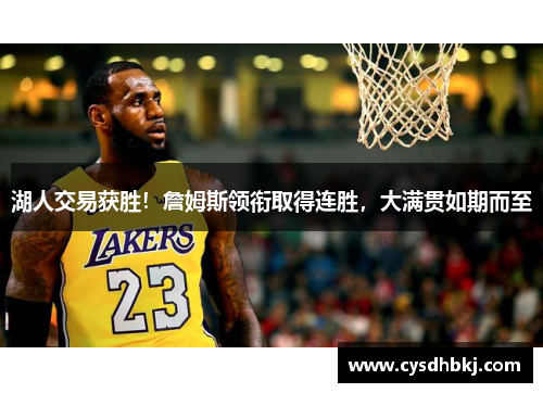 湖人交易获胜！詹姆斯领衔取得连胜，大满贯如期而至