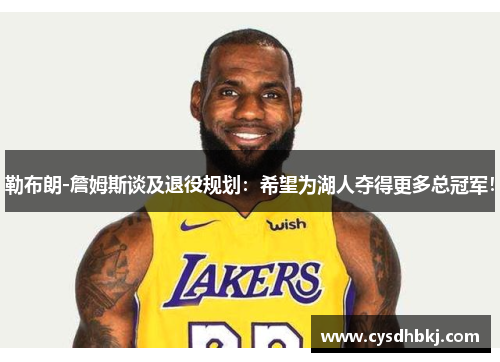 勒布朗-詹姆斯谈及退役规划：希望为湖人夺得更多总冠军！