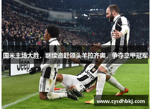 国米主场大胜，继续追赶领头羊拉齐奥，争夺意甲冠军