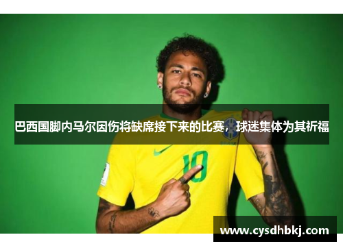 巴西国脚内马尔因伤将缺席接下来的比赛，球迷集体为其祈福