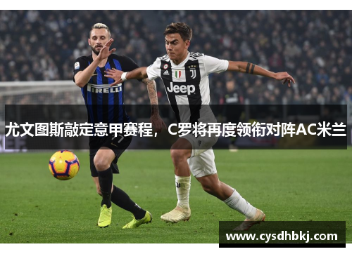 尤文图斯敲定意甲赛程，C罗将再度领衔对阵AC米兰