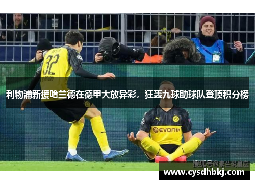 利物浦新援哈兰德在德甲大放异彩，狂轰九球助球队登顶积分榜