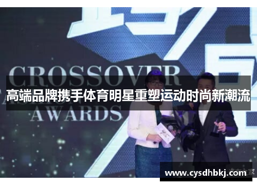 高端品牌携手体育明星重塑运动时尚新潮流