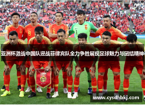 亚洲杯激战中国队迎战菲律宾队全力争胜展现足球魅力与团结精神
