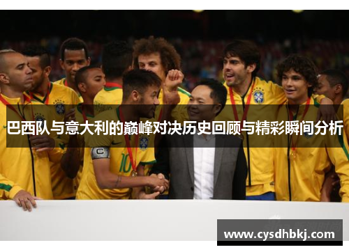 巴西队与意大利的巅峰对决历史回顾与精彩瞬间分析
