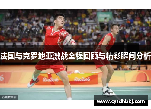 法国与克罗地亚激战全程回顾与精彩瞬间分析