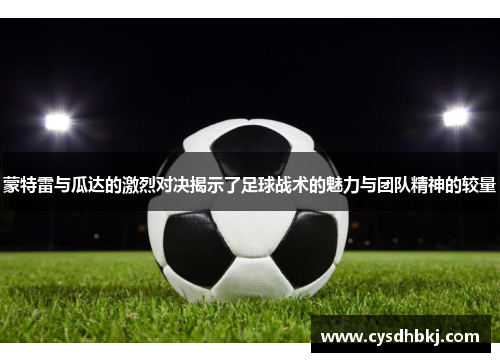 蒙特雷与瓜达的激烈对决揭示了足球战术的魅力与团队精神的较量