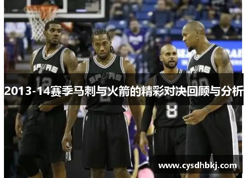 2013-14赛季马刺与火箭的精彩对决回顾与分析