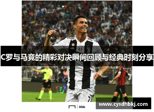 C罗与马竞的精彩对决瞬间回顾与经典时刻分享