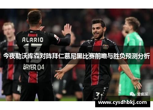 今夜勒沃库森对阵拜仁慕尼黑比赛前瞻与胜负预测分析