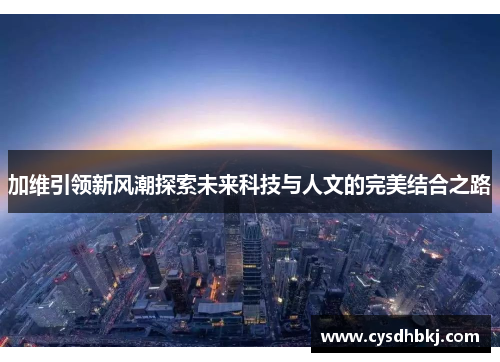 加维引领新风潮探索未来科技与人文的完美结合之路