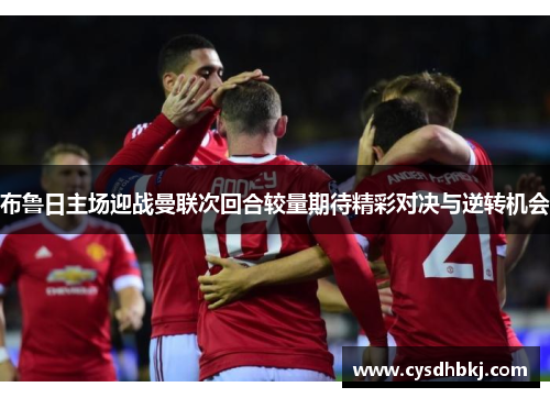 布鲁日主场迎战曼联次回合较量期待精彩对决与逆转机会